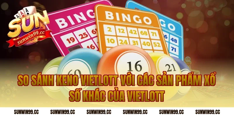 So Sánh Keno Vietlott Với Các Sản Phẩm Xổ Số Khác Của Vietlott