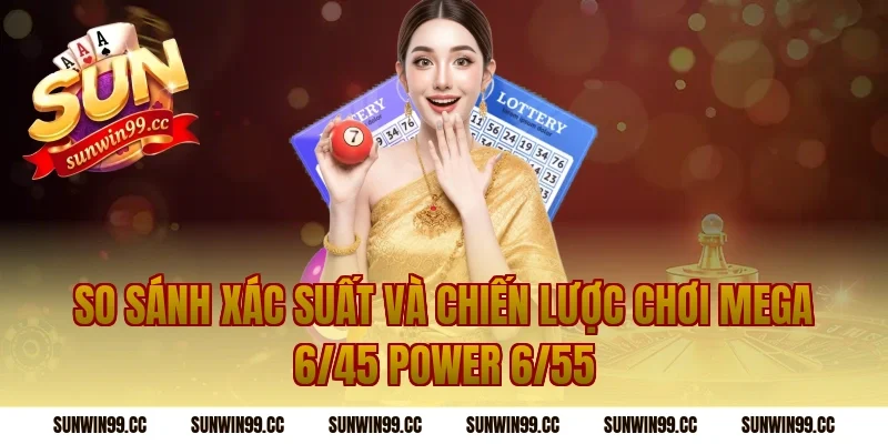So sánh xác suất và chiến lược chơi mega 6/45 power 6/55
