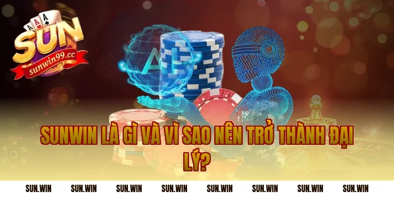 Sunwin Là Gì Và Vì Sao Nên Trở Thành Đại Lý?