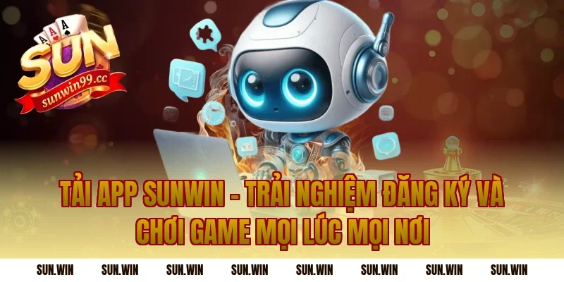Tải App Sunwin – Trải Nghiệm Đăng Ký Và Chơi Game Mọi Lúc Mọi Nơi