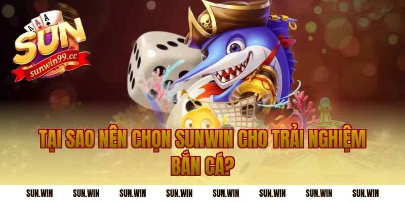 Tại Sao Nên Chọn Sunwin Cho Trải Nghiệm Bắn Cá?