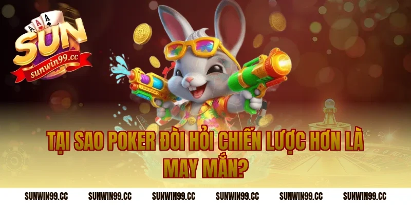 Tại Sao Poker Đòi Hỏi Chiến Lược Hơn Là May Mắn?