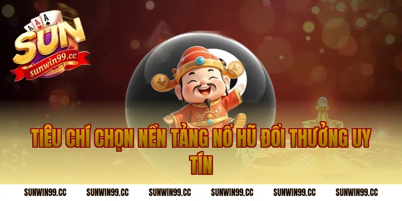Tiêu Chí Chọn Nền Tảng Nổ Hũ Đổi Thưởng Uy Tín
