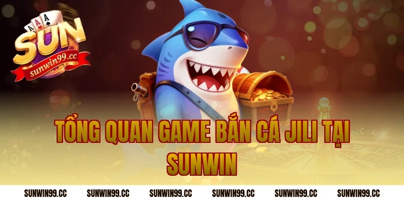 Tổng quan game bắn cá jili tại Sunwin