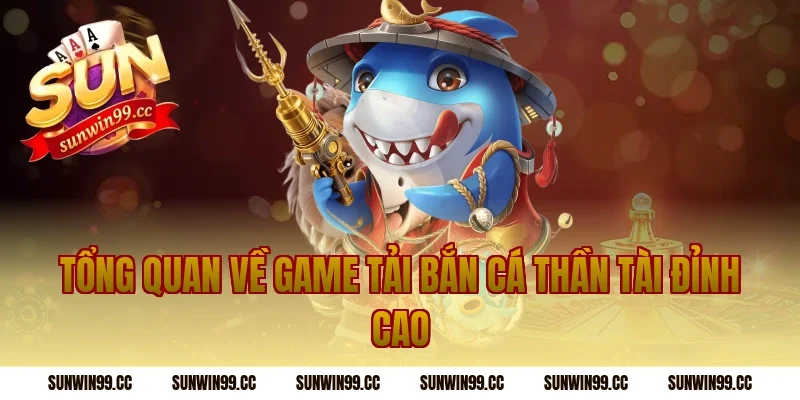 Tổng quan về game tải bắn cá thần tài đỉnh cao