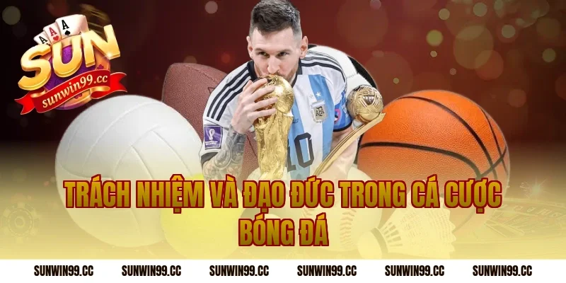 Trách Nhiệm Và Đạo Đức Trong Cá Cược Bóng Đá