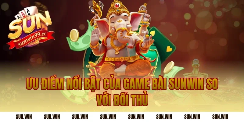 Ưu điểm nổi bật của game bài sunwin so với đối thủ