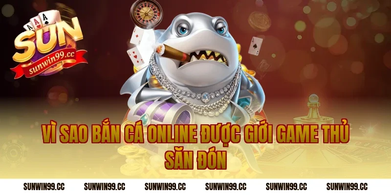 Vì sao bắn cá online được giới game thủ săn đón