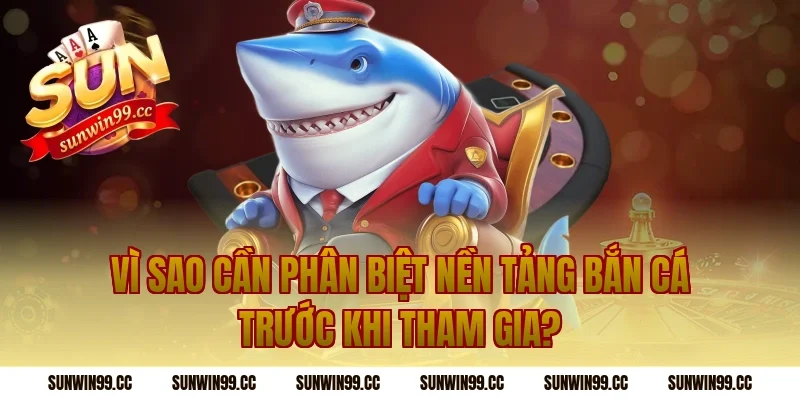 Vì Sao Cần Phân Biệt Nền Tảng Bắn Cá Trước Khi Tham Gia?