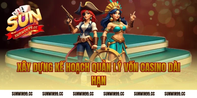 Xây Dựng Kế Hoạch Quản Lý Vốn Casino Dài Hạn