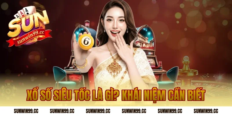 Xổ Số Siêu Tốc Là Gì? Khái Niệm Cần Biết